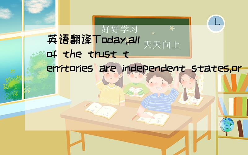 英语翻译Today,all of the trust territories are independent states,or parts of independent states.In the period of the 1980s-1990s,the last trust territory,the West Pacific Islands.became separate independent states——the Federated States of Mi