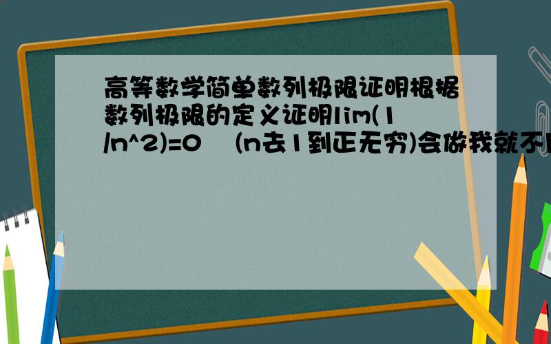 高等数学简单数列极限证明根据数列极限的定义证明lim(1/n^2)=0    (n去1到正无穷)会做我就不用发出来啦