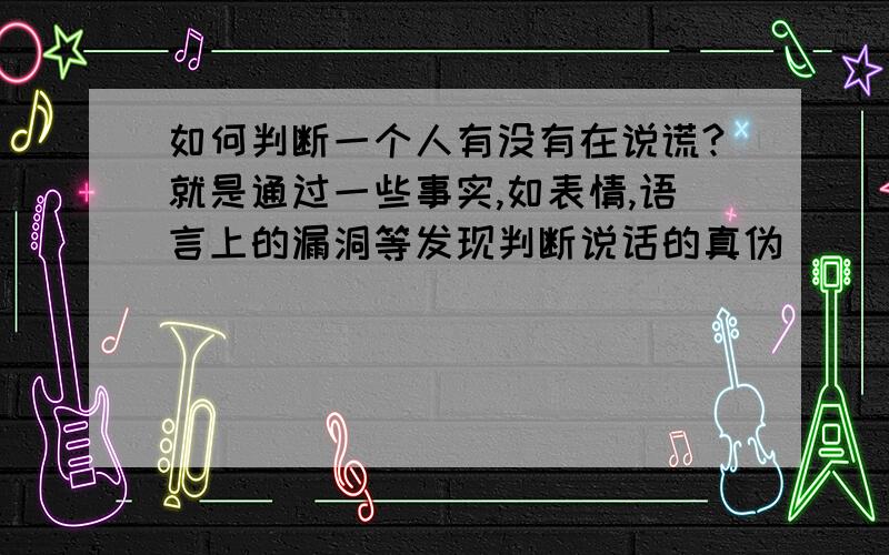 如何判断一个人有没有在说谎?就是通过一些事实,如表情,语言上的漏洞等发现判断说话的真伪