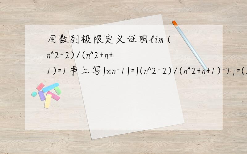 用数列极限定义证明lim (n^2-2)/(n^2+n+1)=1书上写|xn-1|=|(n^2-2)/(n^2+n+1)-1|=(3+n)/(n^2+n+1)