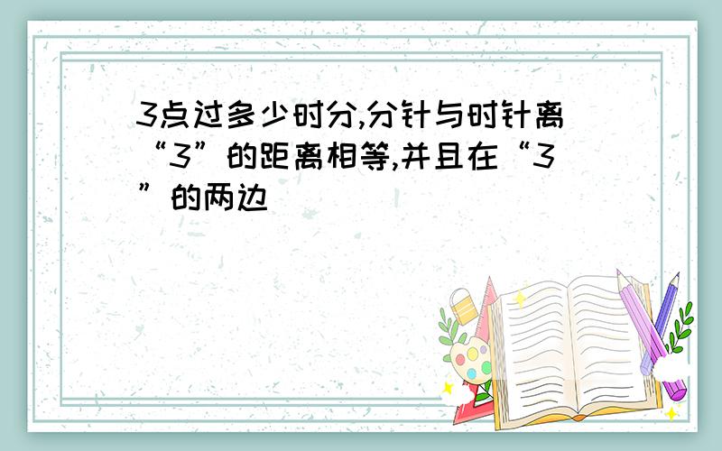 3点过多少时分,分针与时针离“3”的距离相等,并且在“3”的两边