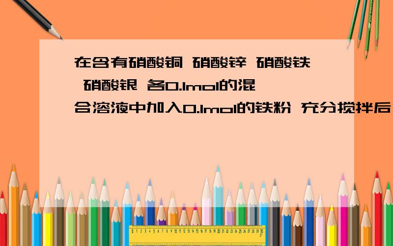 在含有硝酸铜 硝酸锌 硝酸铁 硝酸银 各0.1mol的混合溶液中加入0.1mol的铁粉 充分搅拌后 铁溶解 溶液中不再含有三价铁离子 同时析出0.1mol银 下列结论错误的是A氧化性：锌离子〉铜离子〉三价