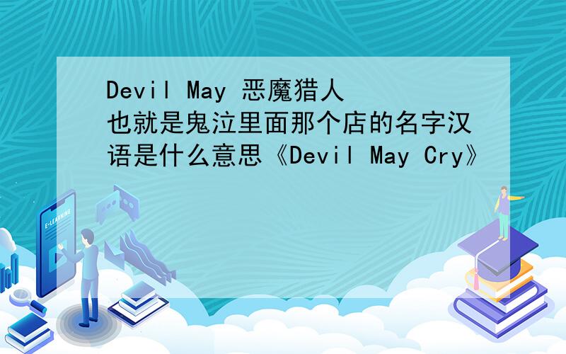 Devil May 恶魔猎人也就是鬼泣里面那个店的名字汉语是什么意思《Devil May Cry》