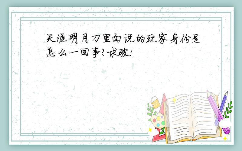 天涯明月刀里面说的玩家身份是怎么一回事?求破!