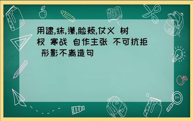 用逮,抹,攥,脸颊,仗义 树杈 寒战 自作主张 不可抗拒 形影不离造句