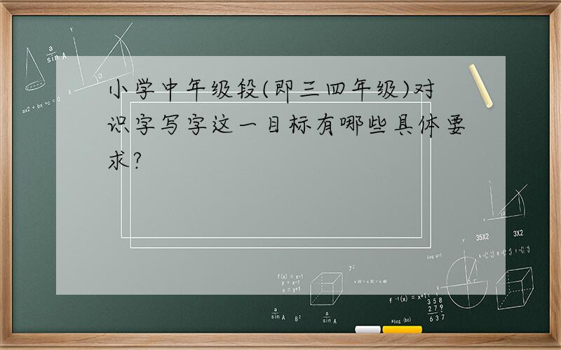 小学中年级段(即三四年级)对识字写字这一目标有哪些具体要求?