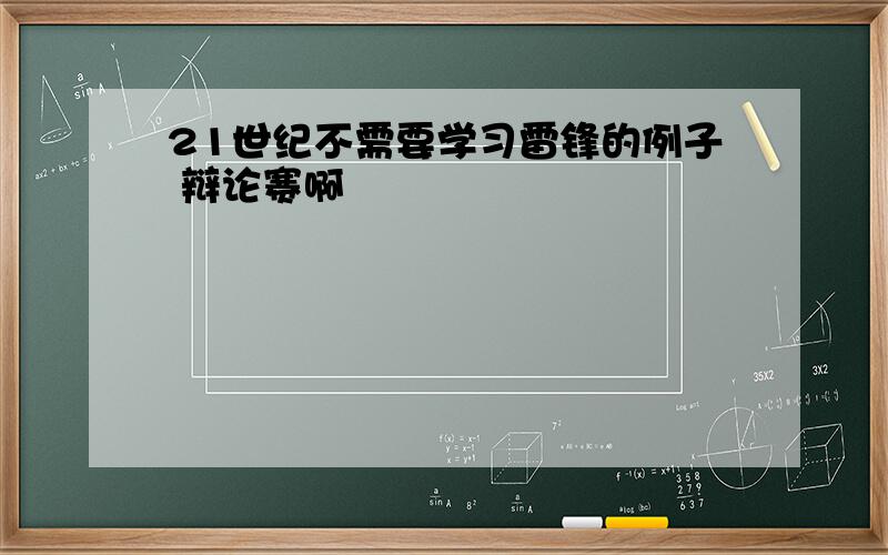 21世纪不需要学习雷锋的例子 辩论赛啊