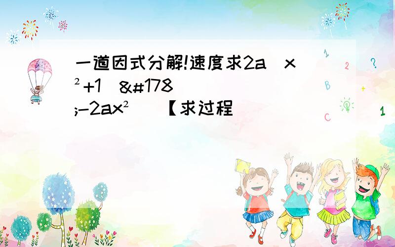 一道因式分解!速度求2a（x²+1）²-2ax²   【求过程