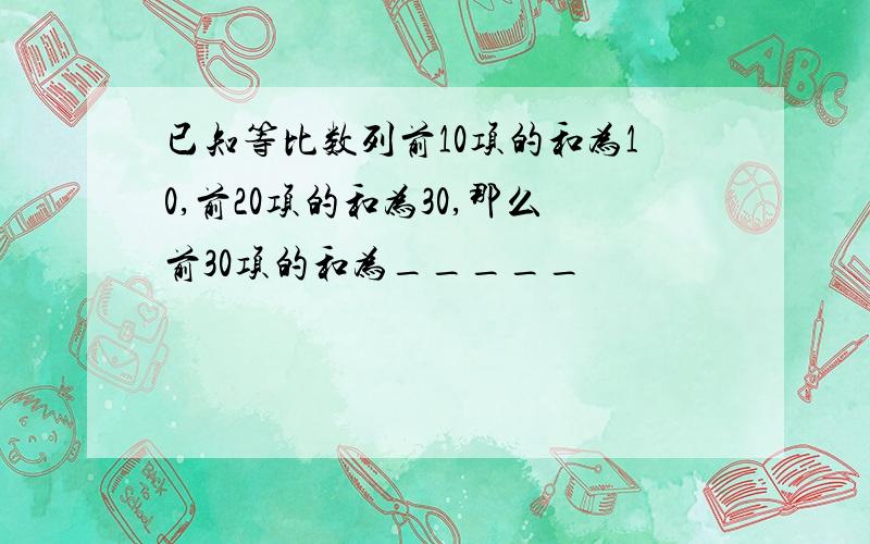 已知等比数列前10项的和为10,前20项的和为30,那么前30项的和为_____