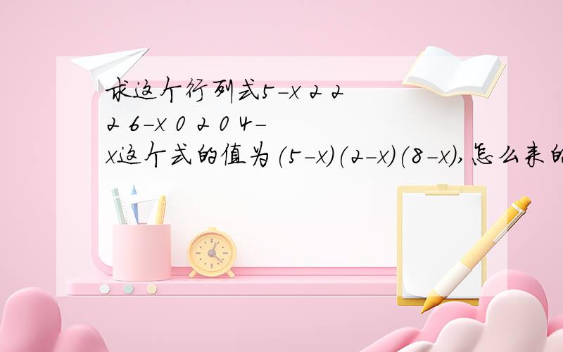 求这个行列式5-x 2 2 2 6-x 0 2 0 4-x这个式的值为(5-x)(2-x)(8-x),怎么来的,3乘3的行列式