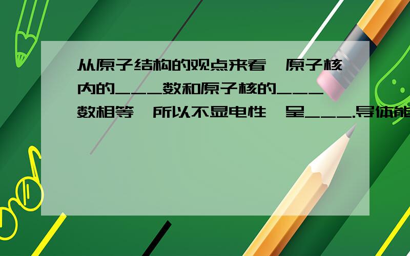 从原子结构的观点来看,原子核内的___数和原子核的___数相等,所以不显电性,呈___.导体能够导电是因为倒替中有___,在金属中是___,在电解液中是___.