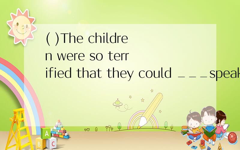 ( )The children were so terrified that they could ___speak.A almost B hardly C quite D nearly