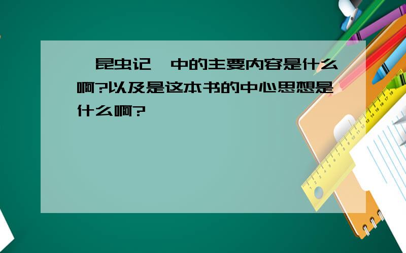 《昆虫记》中的主要内容是什么啊?以及是这本书的中心思想是什么啊?