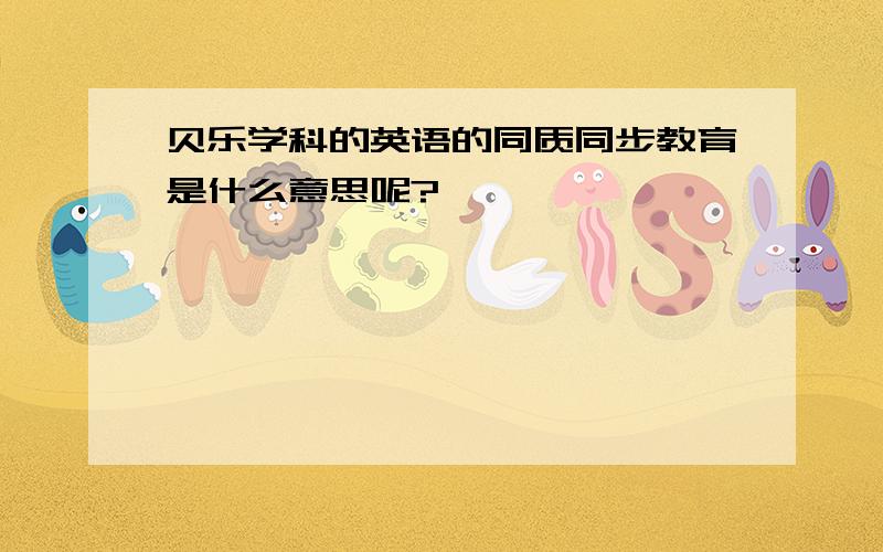 贝乐学科的英语的同质同步教育是什么意思呢?