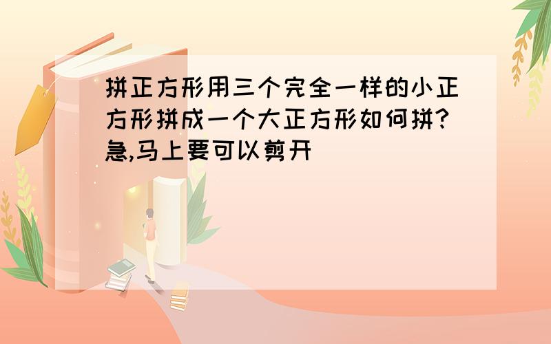 拼正方形用三个完全一样的小正方形拼成一个大正方形如何拼?急,马上要可以剪开