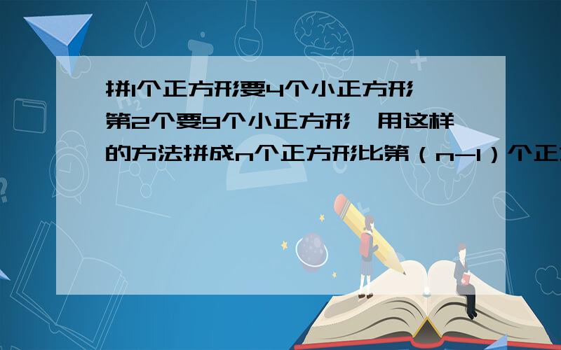 拼1个正方形要4个小正方形,第2个要9个小正方形,用这样的方法拼成n个正方形比第（n-1）个正方形多几个小正方形?