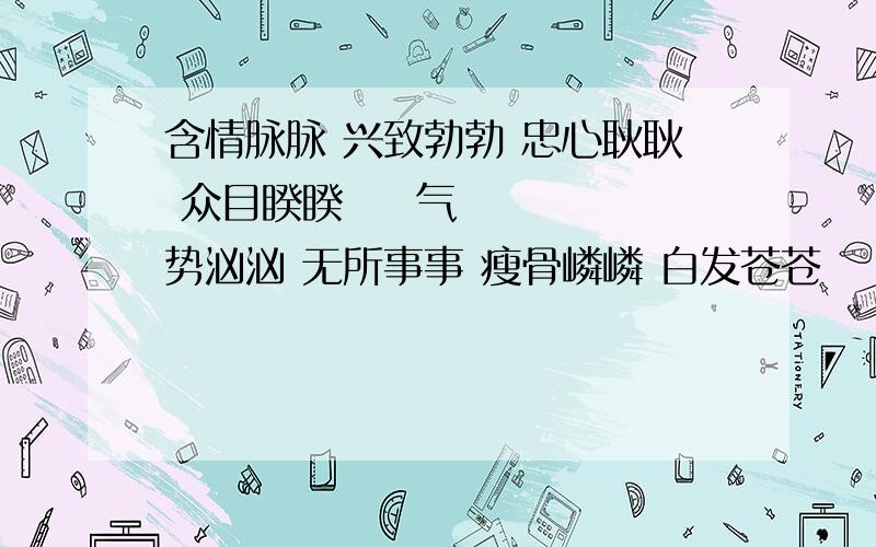 含情脉脉 兴致勃勃 忠心耿耿 众目睽睽   气势汹汹 无所事事 瘦骨嶙嶙 白发苍苍   白雪皑皑 板上钉钉 波光粼粼 薄暮冥冥   不过尔尔 不甚了了 长夜漫漫 此恨绵绵   大才盘盘