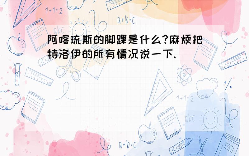 阿喀琉斯的脚踝是什么?麻烦把特洛伊的所有情况说一下.