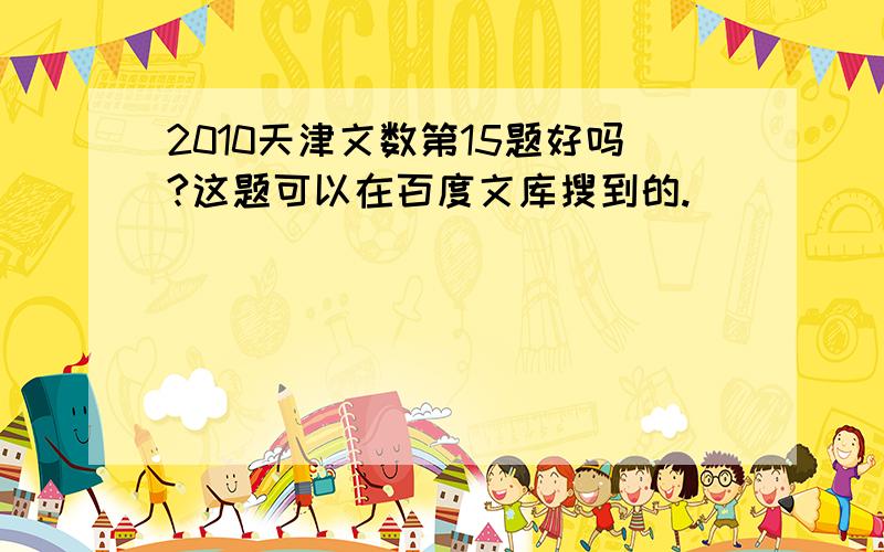 2010天津文数第15题好吗?这题可以在百度文库搜到的.