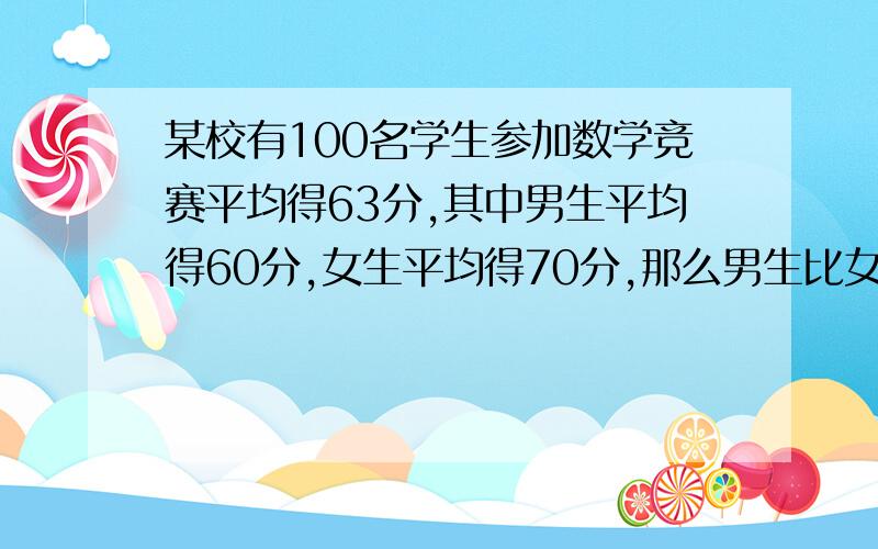 某校有100名学生参加数学竞赛平均得63分,其中男生平均得60分,女生平均得70分,那么男生比女生多多少人