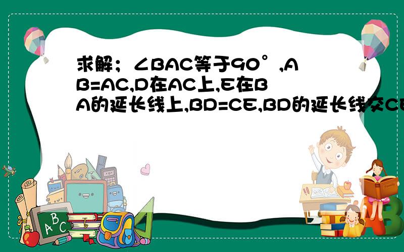 求解；∠BAC等于90°,AB=AC,D在AC上,E在BA的延长线上,BD=CE,BD的延长线交CE于点F.求证：BF⊥CE.