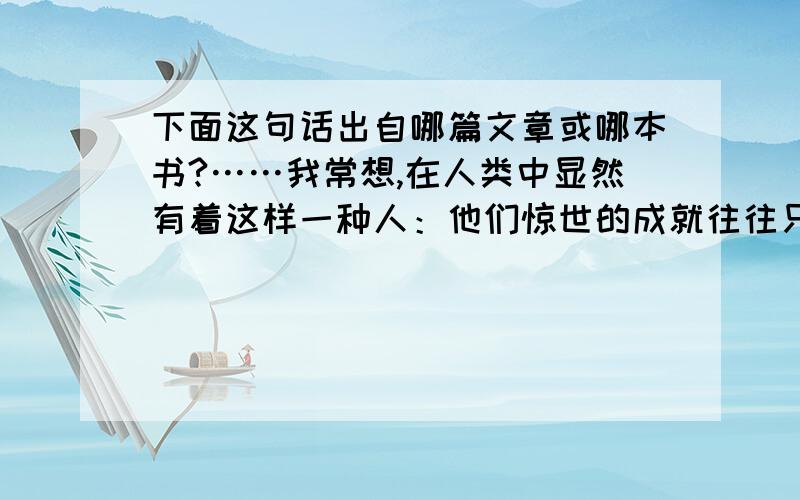 下面这句话出自哪篇文章或哪本书?……我常想,在人类中显然有着这样一种人：他们惊世的成就往往只是源于他们对自己灵魂的抚慰,当灵魂像一缕午后的清风拂过,他们便隐隐感觉到了命运的