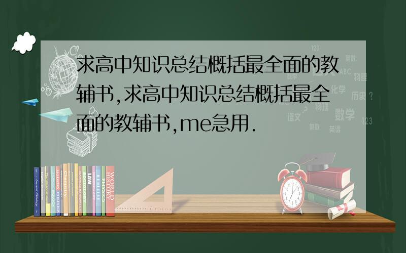 求高中知识总结概括最全面的教辅书,求高中知识总结概括最全面的教辅书,me急用.