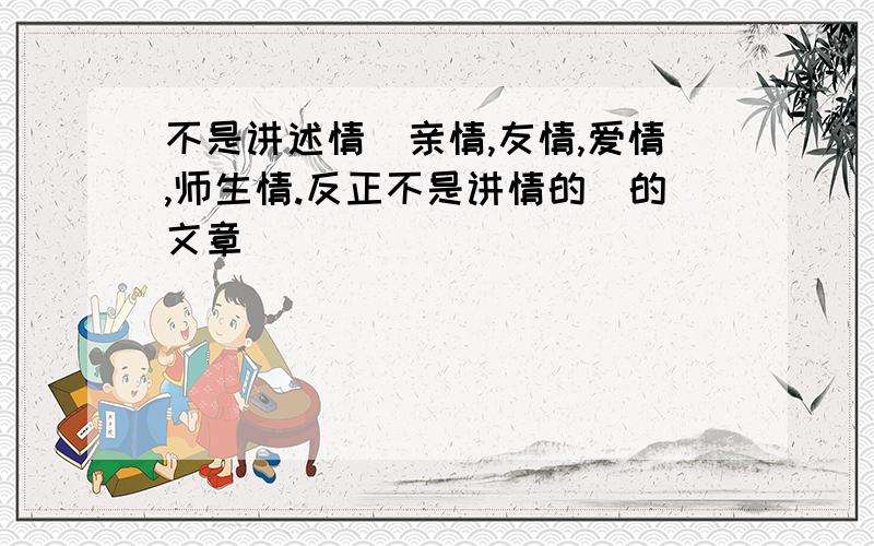 不是讲述情（亲情,友情,爱情,师生情.反正不是讲情的）的文章