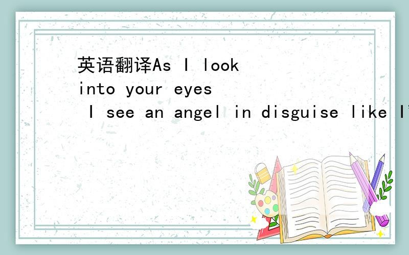 英语翻译As I look into your eyes I see an angel in disguise like I've never been here next to you near and keep you by my side Whenever i see you smile I'll drop into a fairytale Like a playful child sleeping on the puffy cloud Then the cloud dis