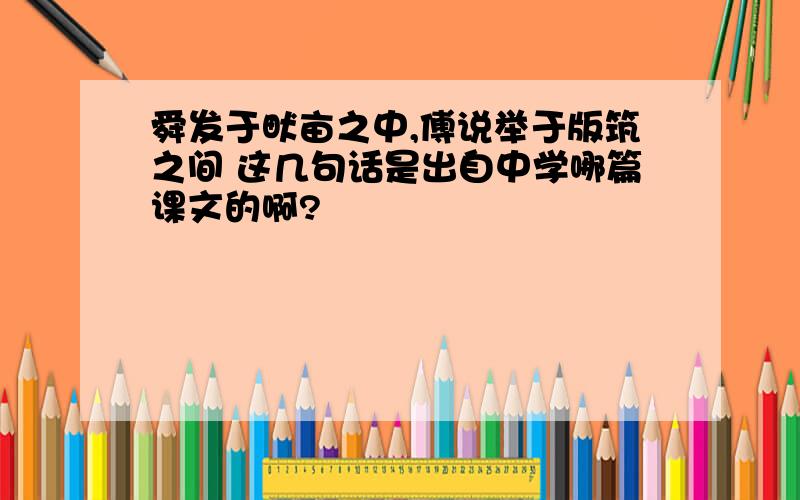 舜发于畎亩之中,傅说举于版筑之间 这几句话是出自中学哪篇课文的啊?