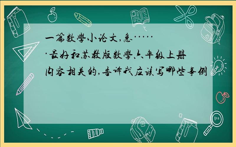 一篇数学小论文,急······最好和苏教版数学六年级上册内容相关的,告诉我应该写哪些事例