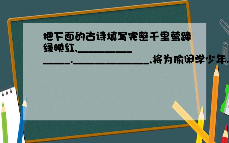 把下面的古诗填写完整千里莺蹄绿映红,_______________.______________,将为偷闲学少年.黄四娘家花满 ,______________.两岸猿声啼不住,______________.