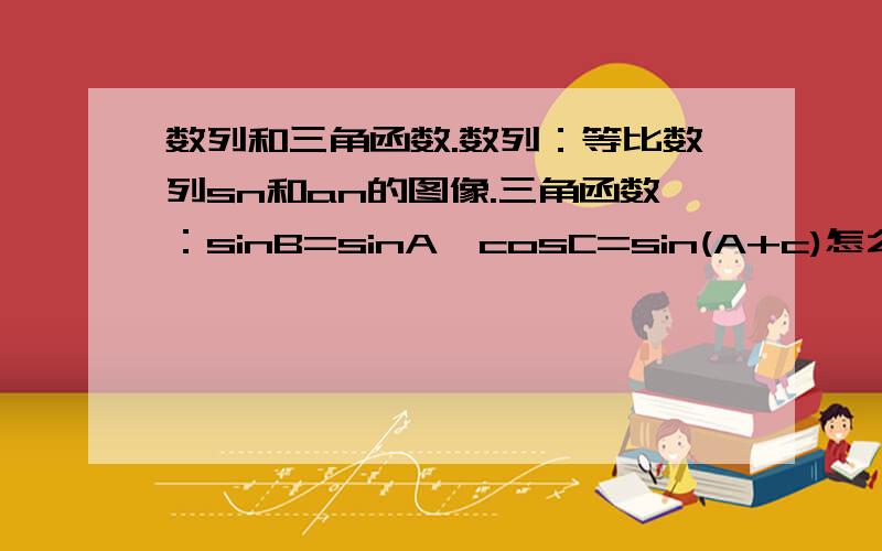 数列和三角函数.数列：等比数列sn和an的图像.三角函数：sinB=sinA*cosC=sin(A+c)怎么来的