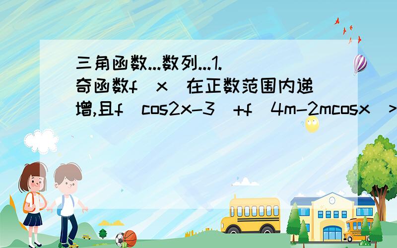 三角函数...数列...1.奇函数f(x)在正数范围内递增,且f(cos2x-3)+f(4m-2mcosx)>0恒成立,求m的范围?2.求数列{a(n)}:1,3,8,20,43,81...的通项公式?我知道第二个是个三阶等差数列,咋求通项公式啊?