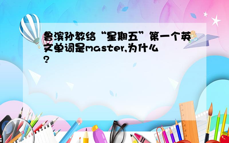 鲁滨孙教给“星期五”第一个英文单词是master,为什么?