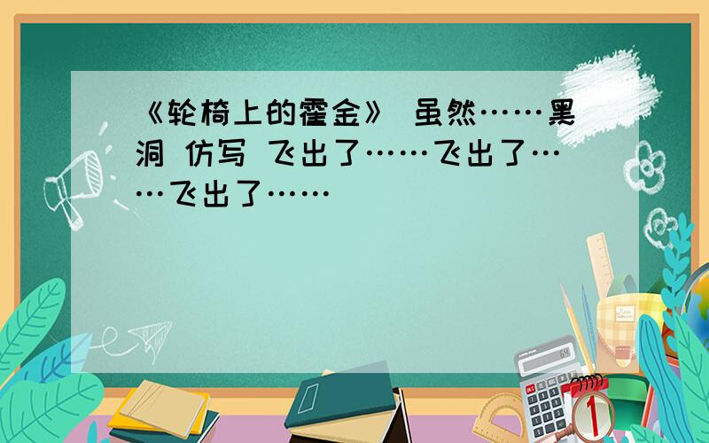 《轮椅上的霍金》 虽然……黑洞 仿写 飞出了……飞出了……飞出了……