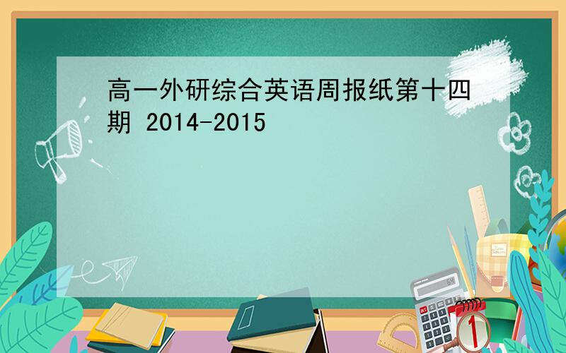 高一外研综合英语周报纸第十四期 2014-2015