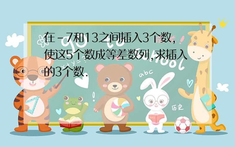 在-7和13之间插入3个数,使这5个数成等差数列,求插入的3个数.