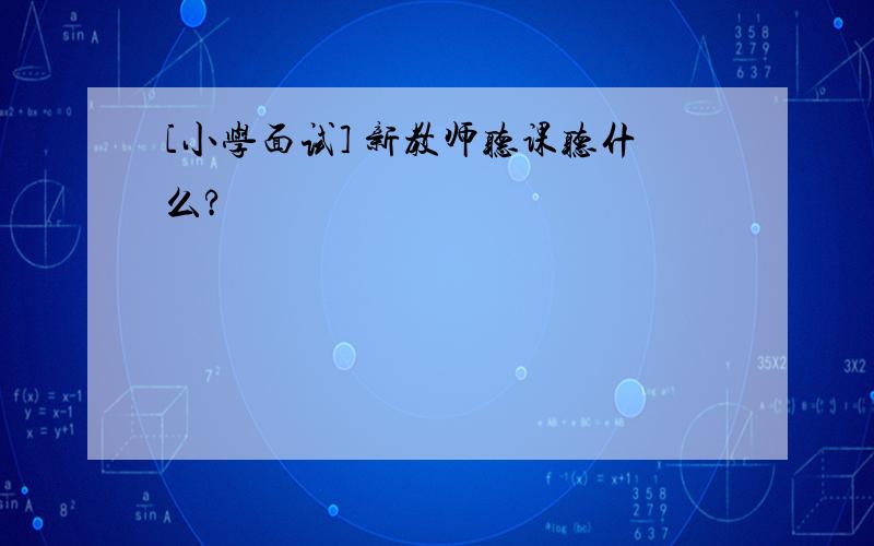 [小学面试] 新教师听课听什么?