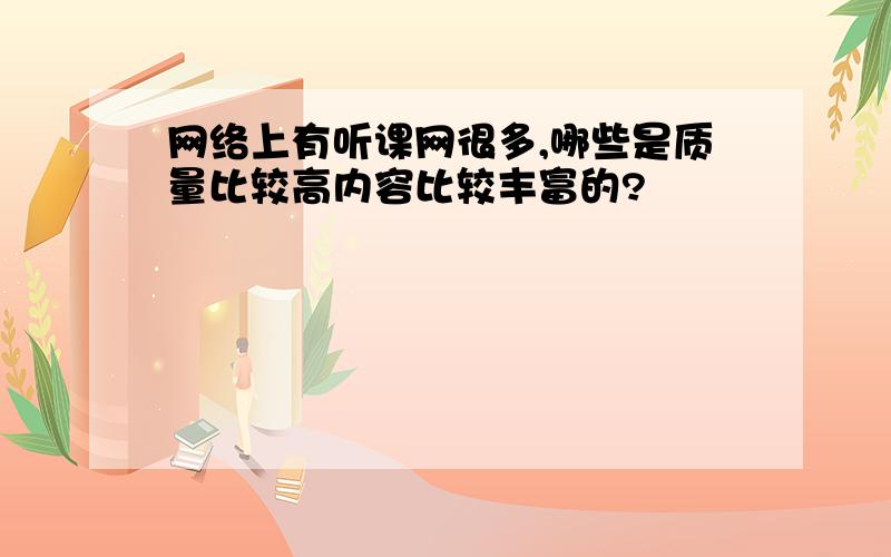 网络上有听课网很多,哪些是质量比较高内容比较丰富的?