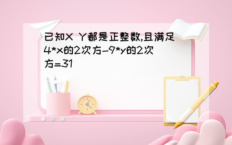 已知X Y都是正整数,且满足4*x的2次方-9*y的2次方=31