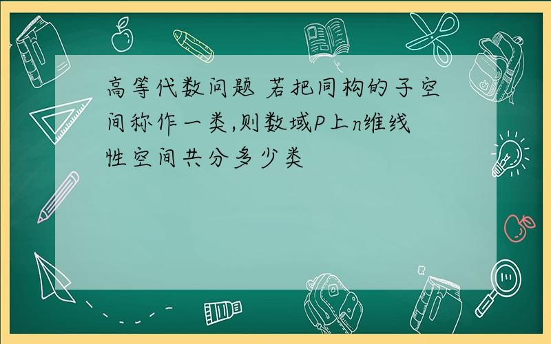 高等代数问题 若把同构的子空间称作一类,则数域P上n维线性空间共分多少类