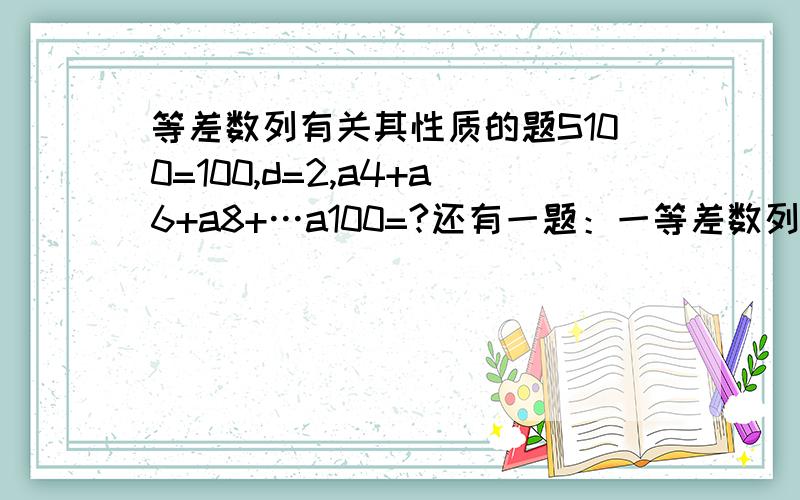 等差数列有关其性质的题S100=100,d=2,a4+a6+a8+…a100=?还有一题：一等差数列an,S6+Sn-S(n-6)=?化简