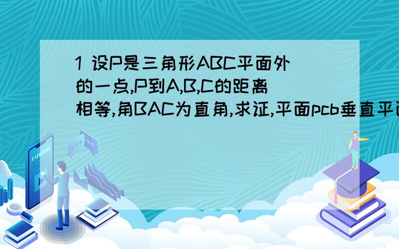 1 设P是三角形ABC平面外的一点,P到A,B,C的距离相等,角BAC为直角,求证,平面pcb垂直平面ABC?2 在空间四边形中ABCD,AD=BC=2,E,F分别是AB,CD的中点,且EF=根号3,求AD,BC,所成角的大小?