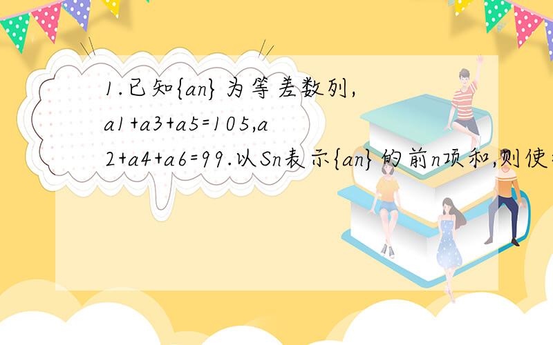 1.已知{an}为等差数列,a1+a3+a5=105,a2+a4+a6=99.以Sn表示{an}的前n项和,则使得Sn达到最大值的n是___.2.设Sn为等差数列{an}的前n项和,若a4=1,S5=10则当Sn取得最大值时.n的值为__.3.在等差数列{an}中.a1=25,S17=S9,