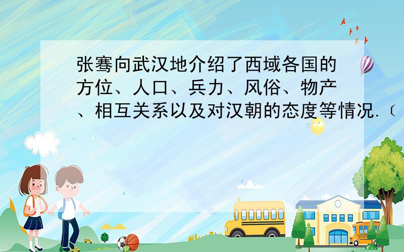 张骞向武汉地介绍了西域各国的方位、人口、兵力、风俗、物产、相互关系以及对汉朝的态度等情况.﹝缩句﹞