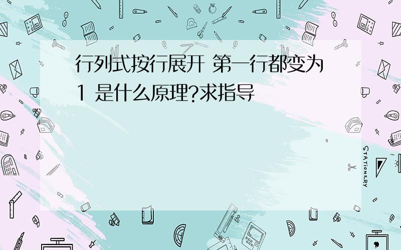 行列式按行展开 第一行都变为1 是什么原理?求指导