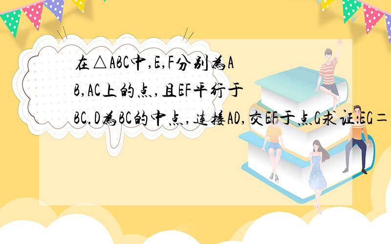 在△ABC中,E,F分别为AB,AC上的点,且EF平行于BC.D为BC的中点,连接AD,交EF于点G求证：EG＝GF较难：换一换已知和求证,你还行嘛已知：EG＝GF BD＝DC求证：EF‖BC