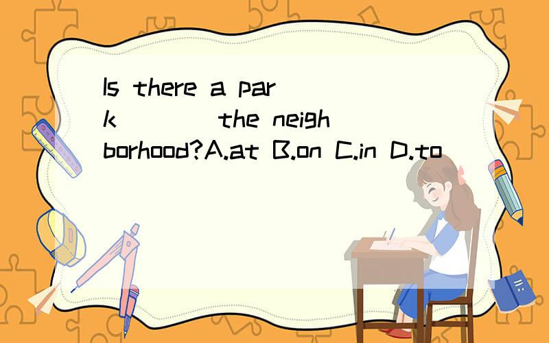 Is there a park____the neighborhood?A.at B.on C.in D.to