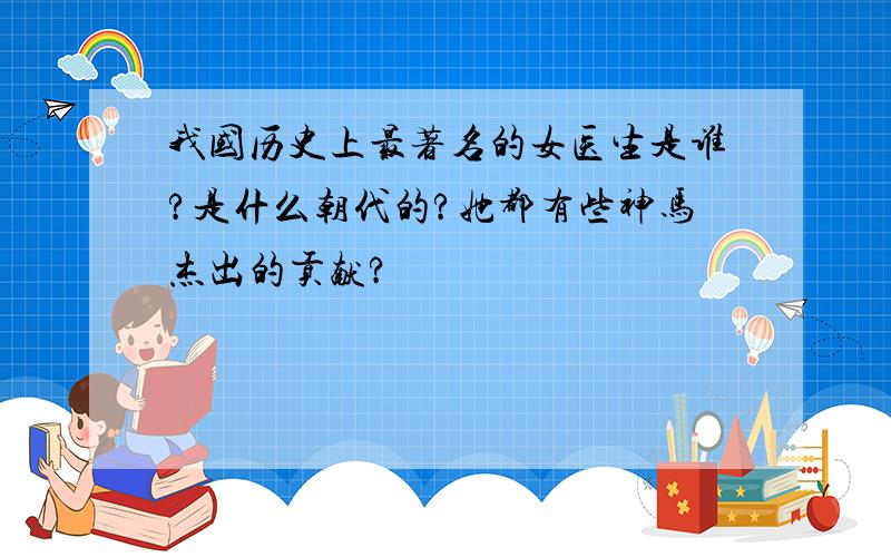 我国历史上最著名的女医生是谁?是什么朝代的?她都有些神马杰出的贡献?